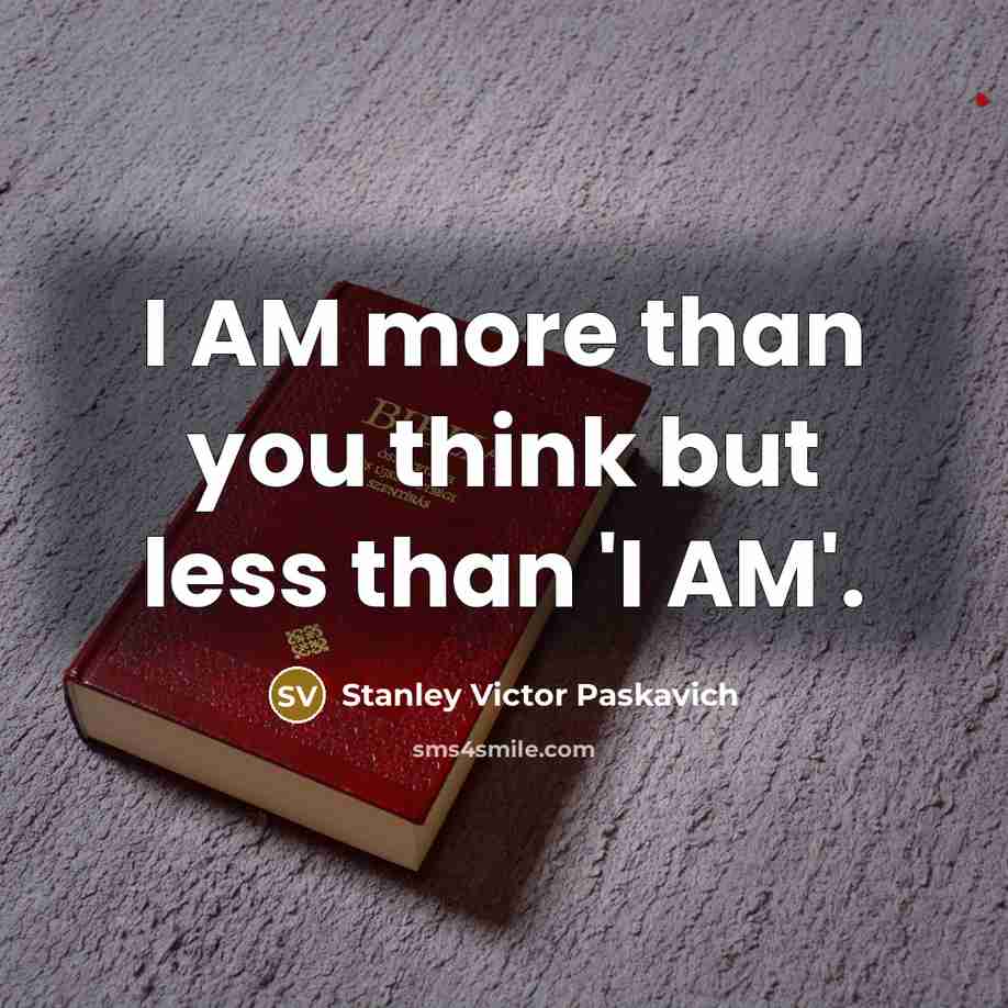 “I AM more than you think but less than 'I AM'.” quote by Stanley Victor Paskavich