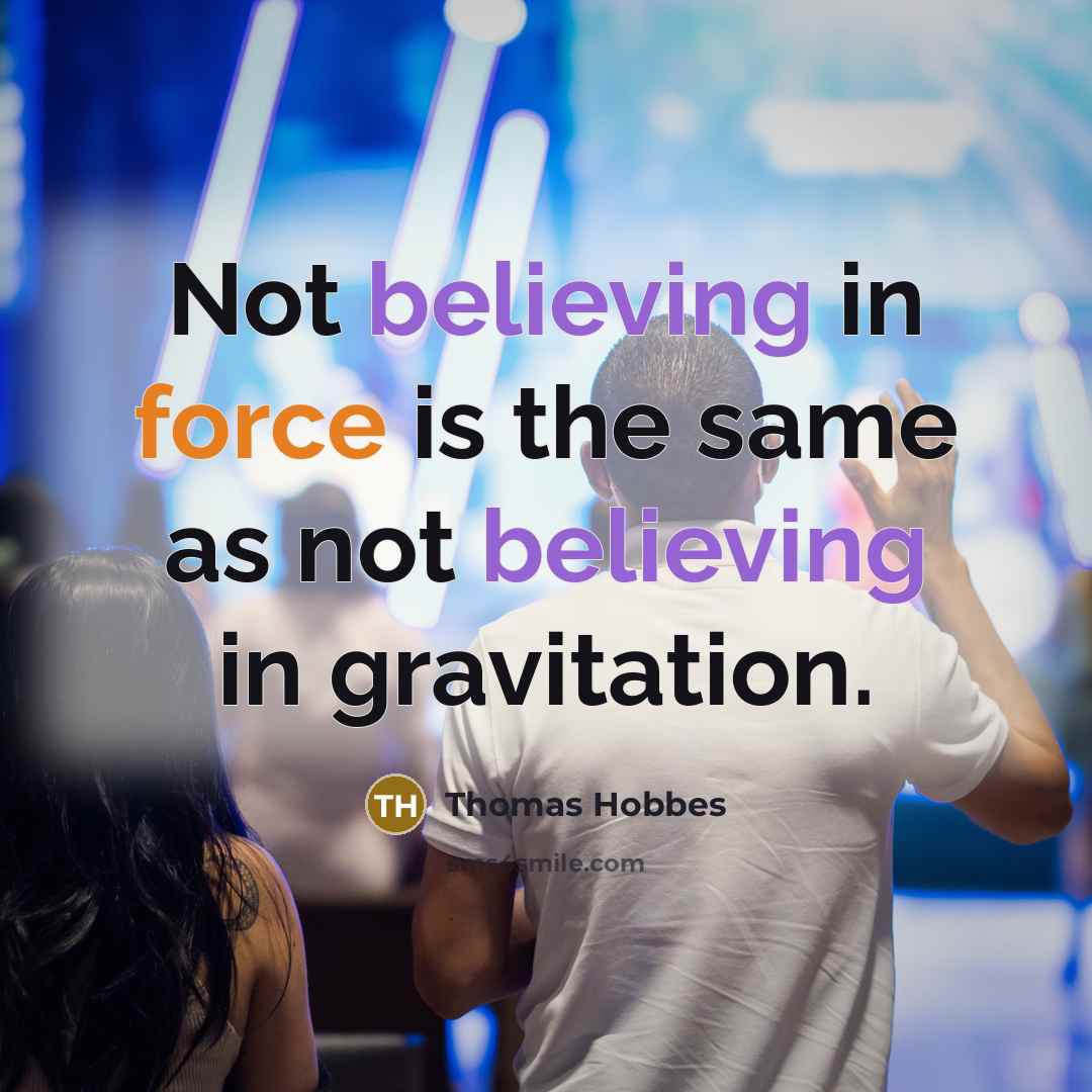 “Not believing in force is the same as not believing in gravitation.” quote by Thomas Hobbes