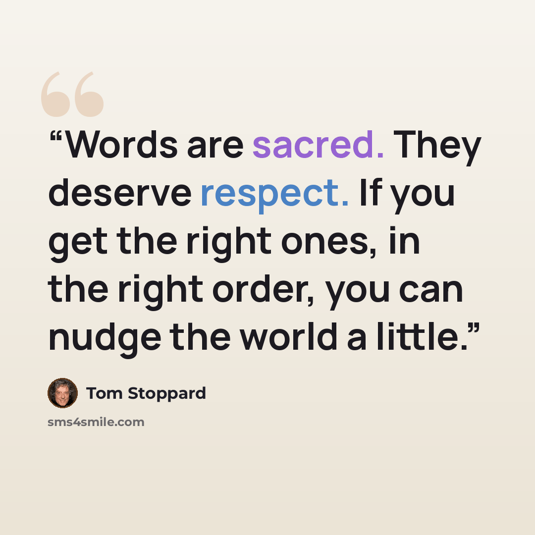 “Words are sacred. They deserve respect. If you get the right ones, in the right order, you can nudge the world a little.” quote by Tom Stoppard