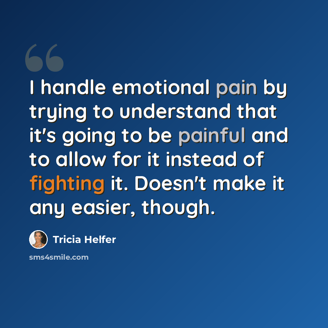 “I handle emotional pain by trying to understand that it's going to be painful and to allow for it instead of fighting it. Doesn't make it any easier, though.” quote by Tricia Helfer
