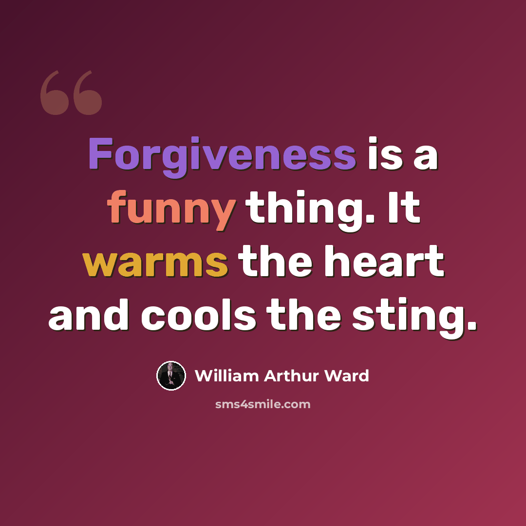 “Forgiveness is a funny thing. It warms the heart and cools the sting.” quote by William Arthur Ward