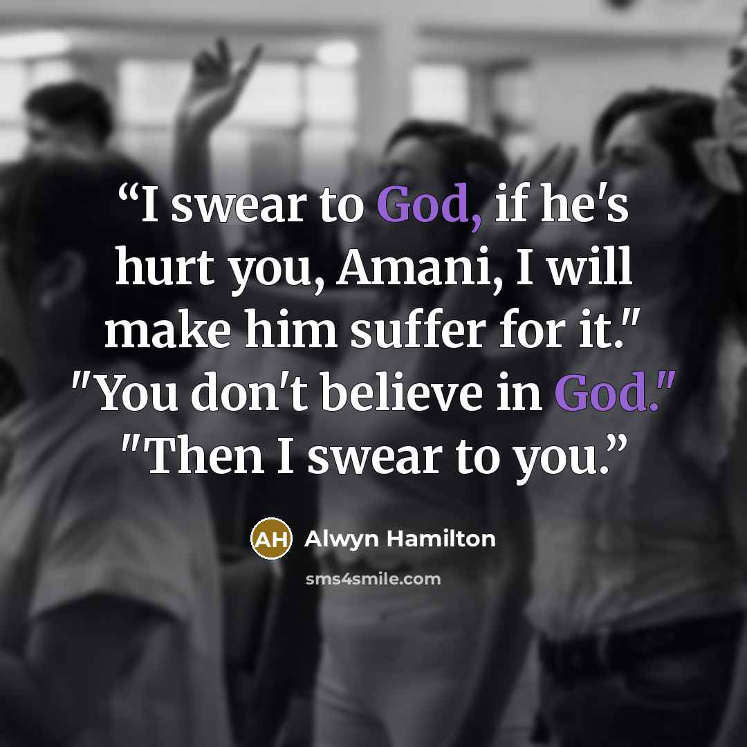 “I swear to God, if he's hurt you, Amani, I will make him suffer for it." "You don't believe in God." "Then I swear to you.” quote by Alwyn Hamilton