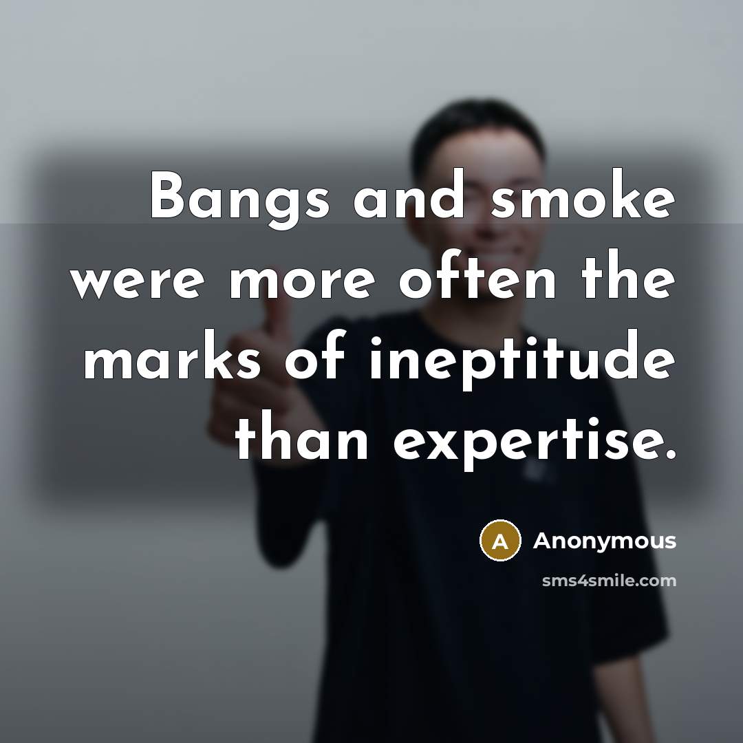 “Bangs and smoke were more often the marks of ineptitude than expertise.” quote by Anonymous