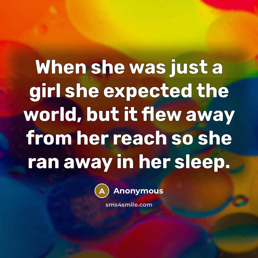 “When she was just a girl she expected the world, but it flew away from her reach so she ran away in her sleep.” quote by Anonymous