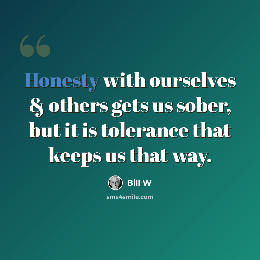 “Honesty with ourselves & others gets us sober, but it is tolerance that keeps us that way.” quote by Bill W