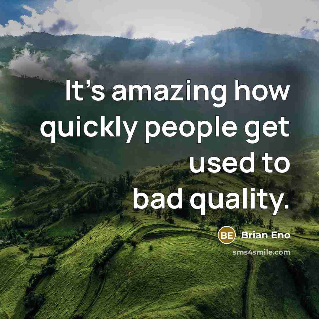 “It's amazing how quickly people get used to bad quality.” quote by Brian Eno