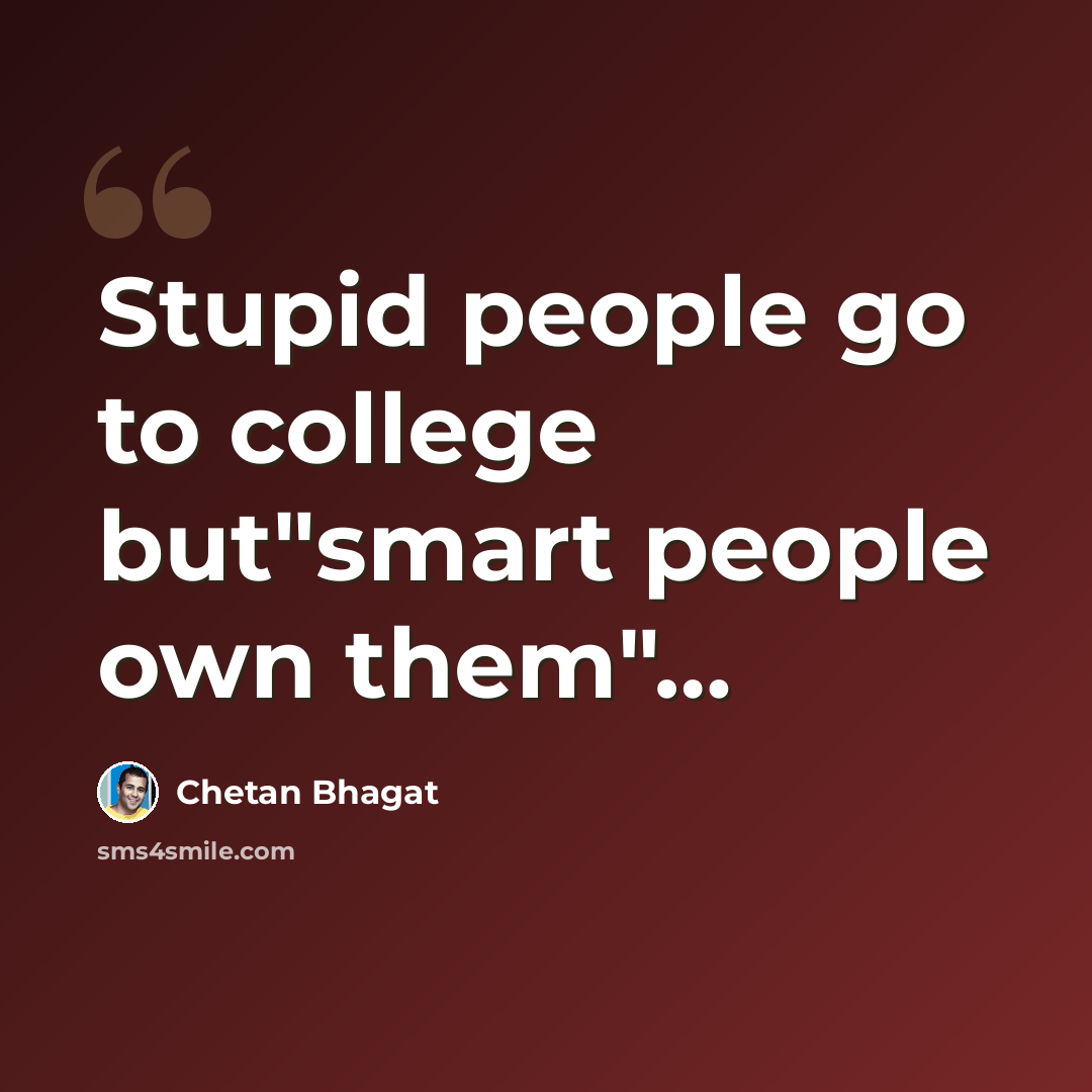 “Stupid people go to college but"smart people own them"…” quote by Chetan Bhagat