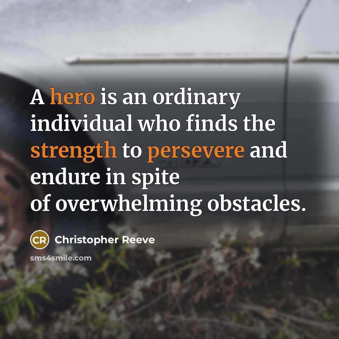“A hero is an ordinary individual who finds the strength to persevere and endure in spite of overwhelming obstacles.” quote by Christopher Reeve