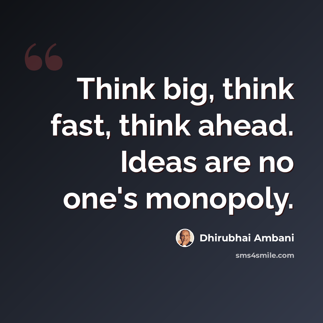 “Think big, think fast, think ahead. Ideas are no one's monopoly.” quote by Dhirubhai Ambani