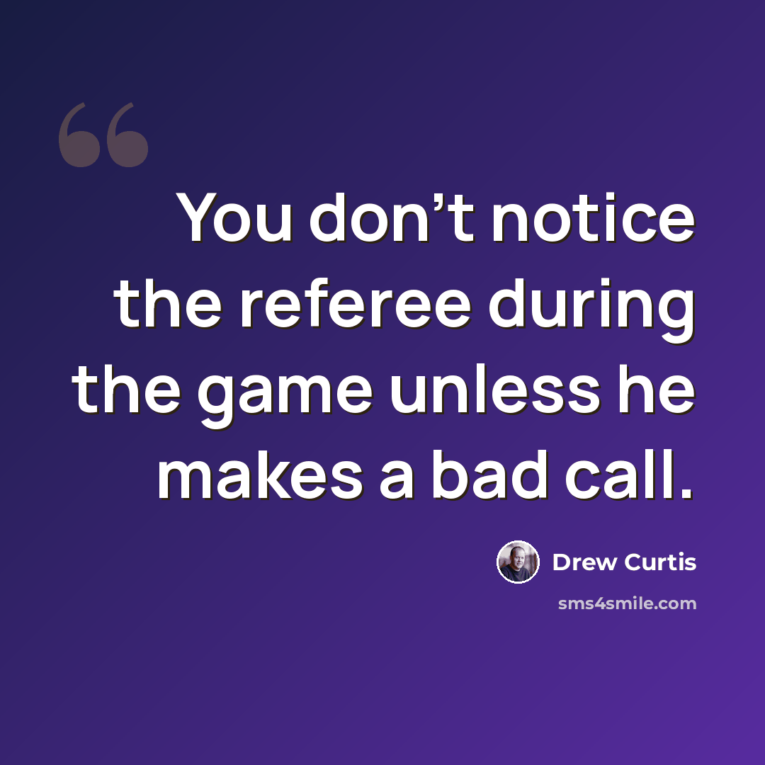 “You don't notice the referee during the game unless he makes a bad call.” quote by Drew Curtis