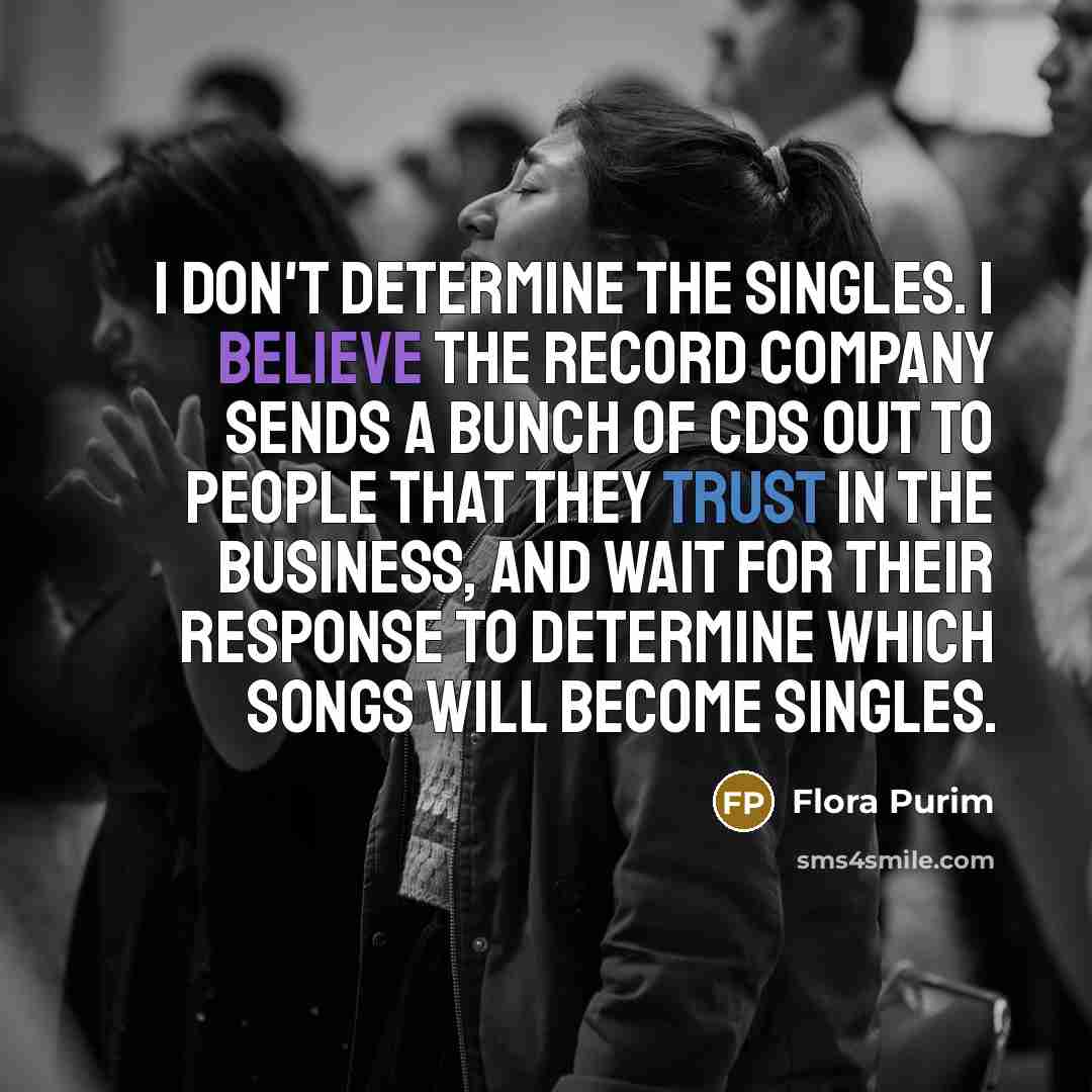 “I don't determine the singles. I believe the record company sends a bunch of CDs out to people that they trust in the business, and wait for their response to determine which songs will become singles.” quote by Flora Purim