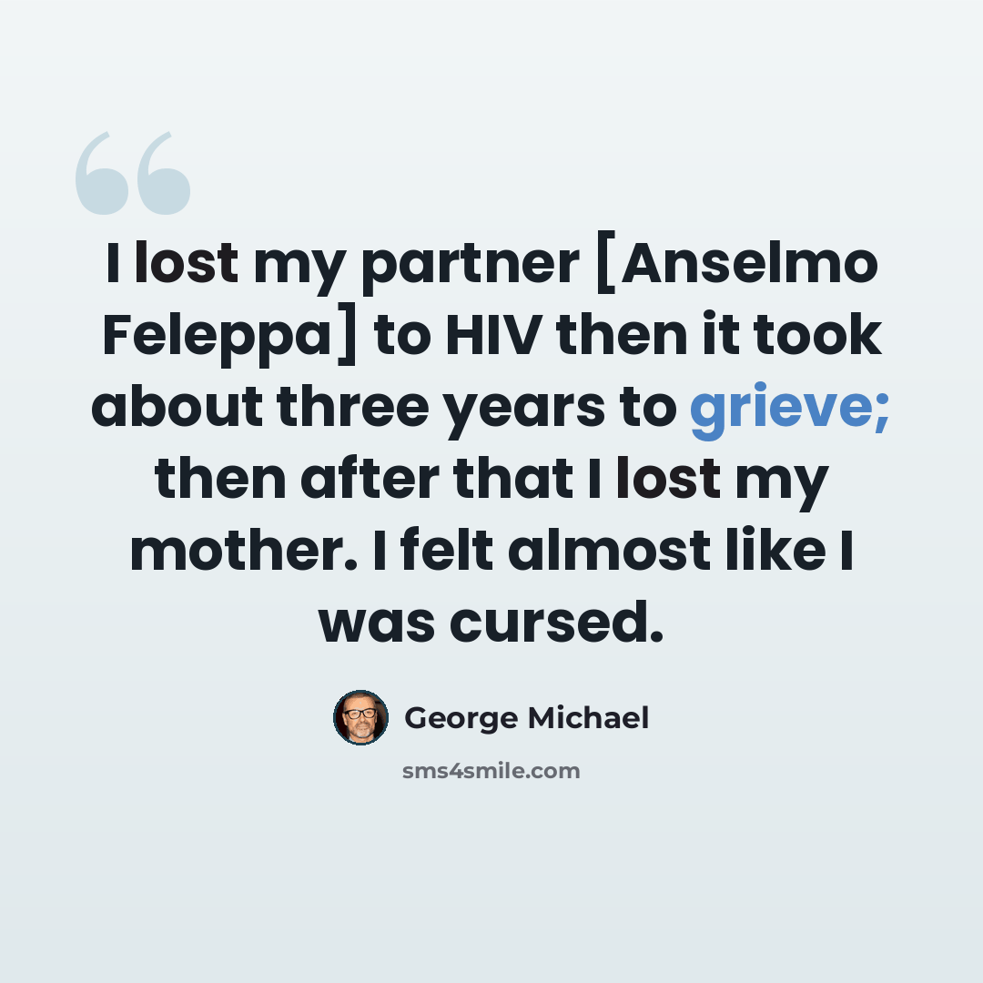 “I lost my partner [Anselmo Feleppa] to HIV then it took about three years to grieve; then after that I lost my mother. I felt almost like I was cursed.” quote by George Michael