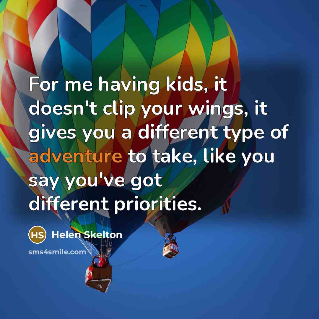 “For me having kids, it doesn't clip your wings, it gives you a different type of adventure to take, like you say you've got different priorities.” quote by Helen Skelton