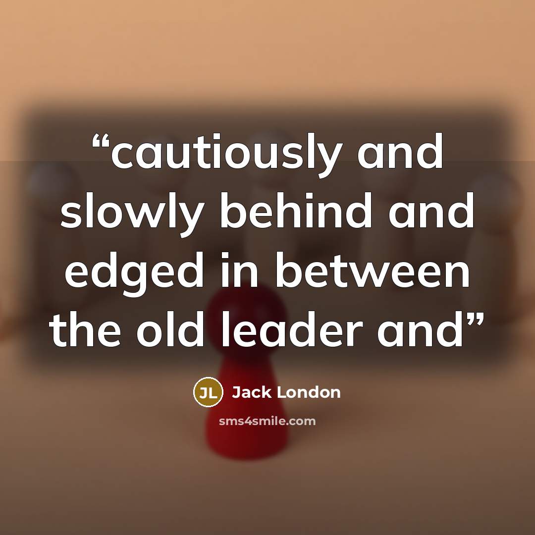 “cautiously and slowly behind and edged in between the old leader and” quote by Jack London