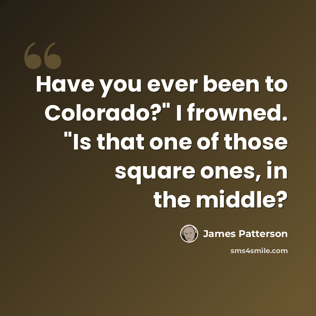 “Have you ever been to Colorado?" I frowned. "Is that one of those square ones, in the middle?” quote by James Patterson