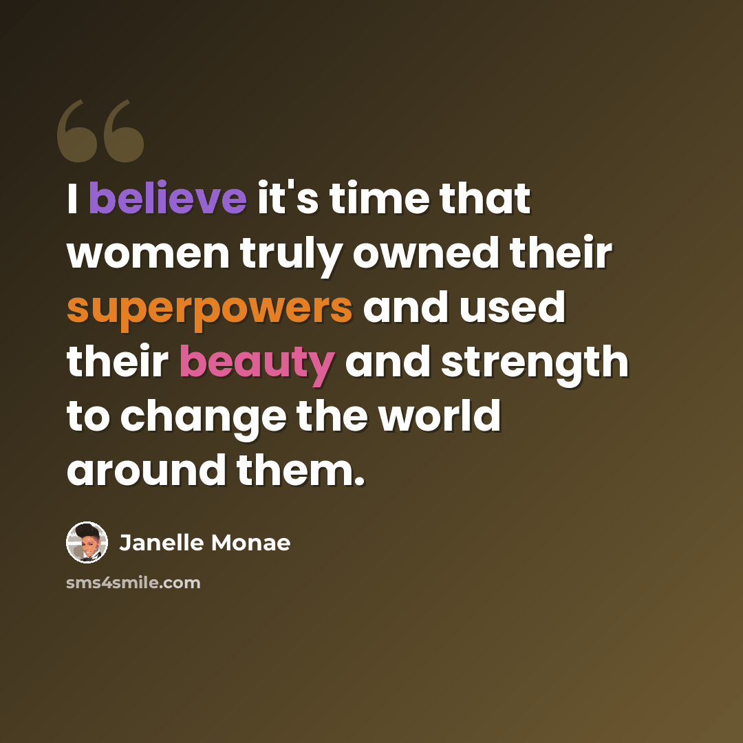 “I believe it's time that women truly owned their superpowers and used their beauty and strength to change the world around them.” quote by Janelle Monae
