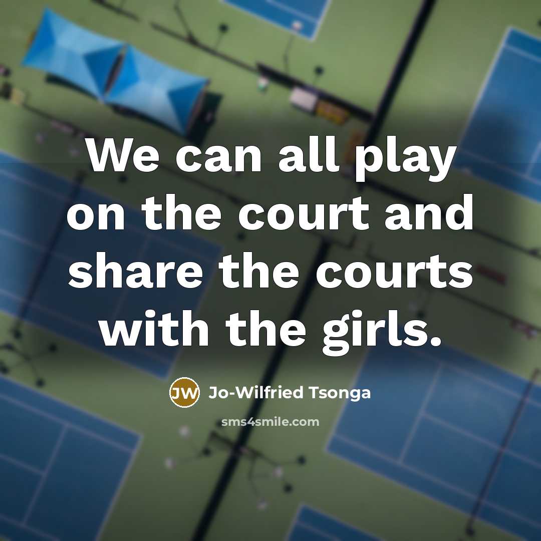 “We can all play on the court and share the courts with the girls.” quote by Jo-Wilfried Tsonga