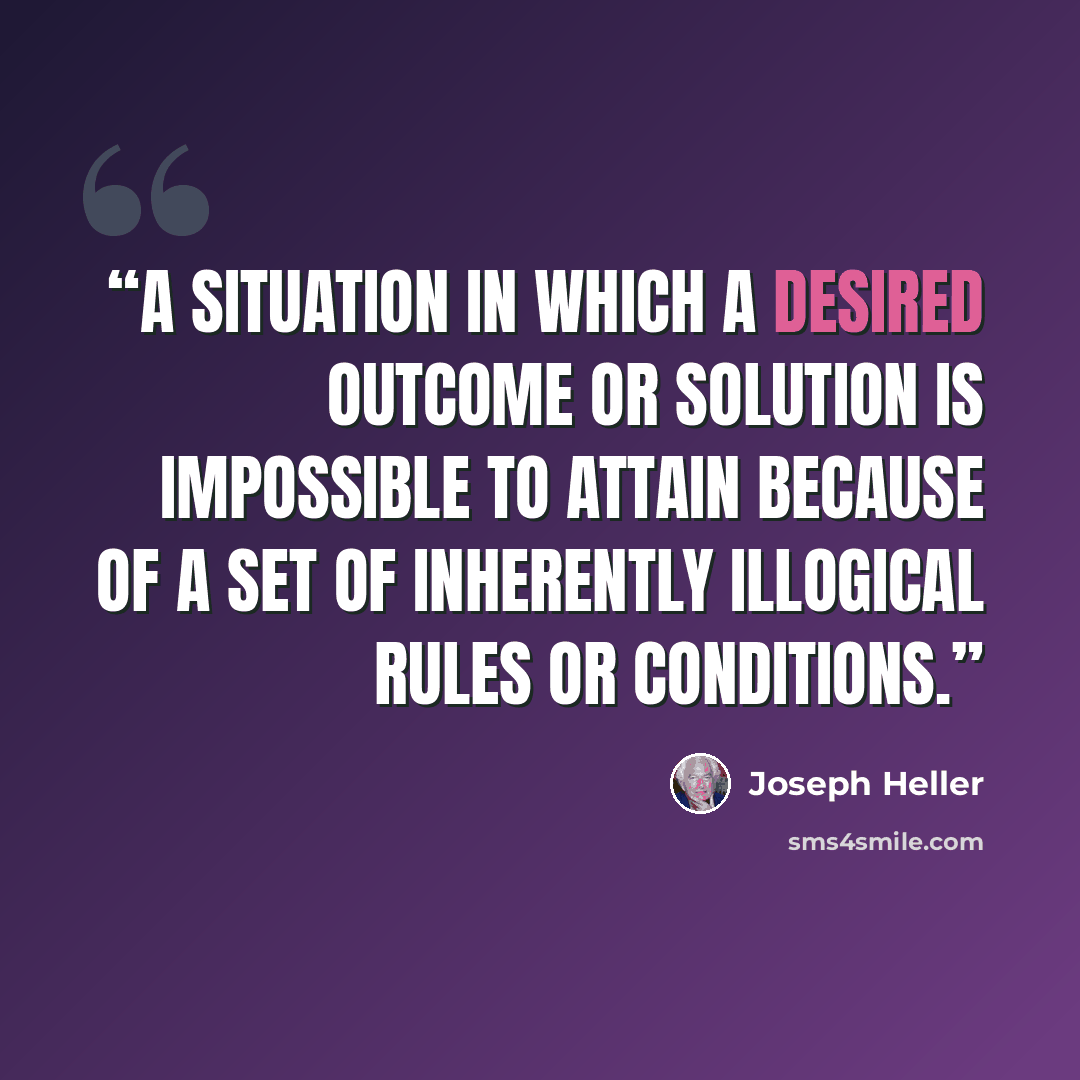 “A situation in which a desired outcome or solution is impossible to attain because of a set of inherently illogical rules or conditions.” quote by Joseph Heller
