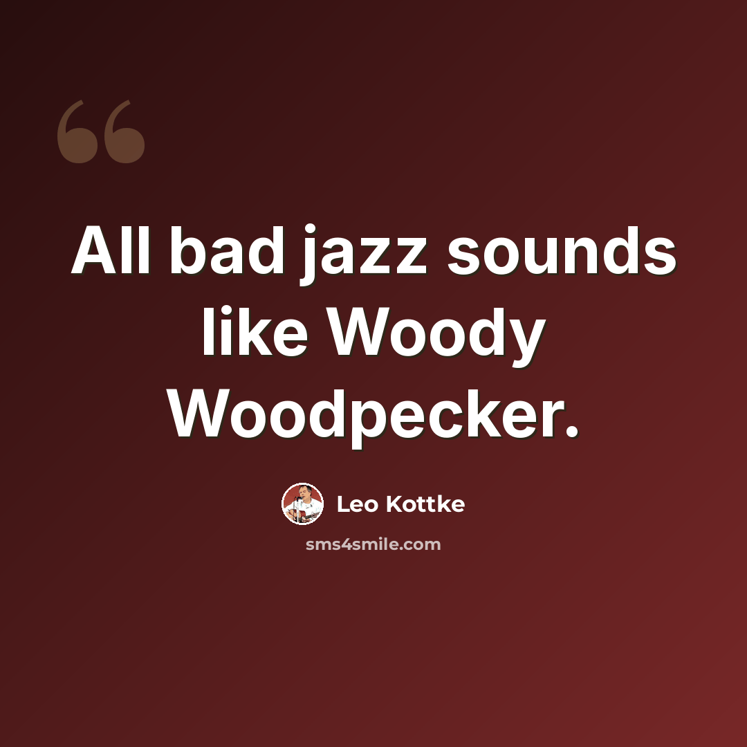 “All bad jazz sounds like Woody Woodpecker.” quote by Leo Kottke