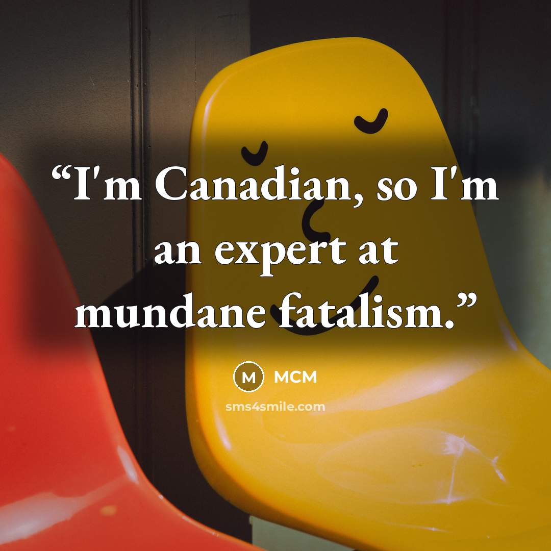 “I'm Canadian, so I'm an expert at mundane fatalism.” quote by MCM