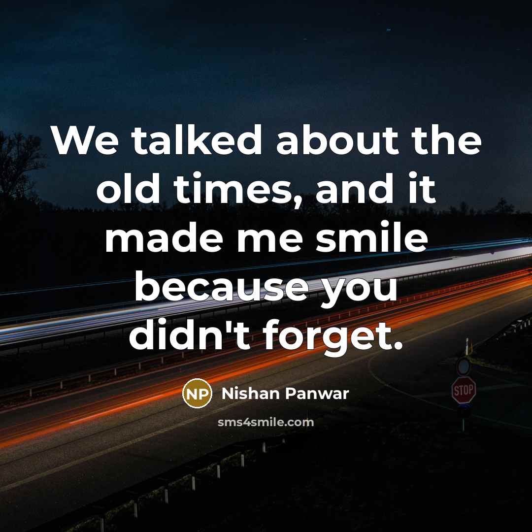 “We talked about the old times, and it made me smile because you didn't forget.” quote by Nishan Panwar