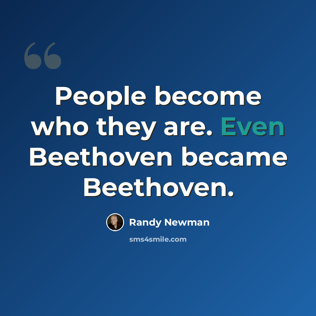 “People become who they are. Even Beethoven became Beethoven.” quote by Randy Newman