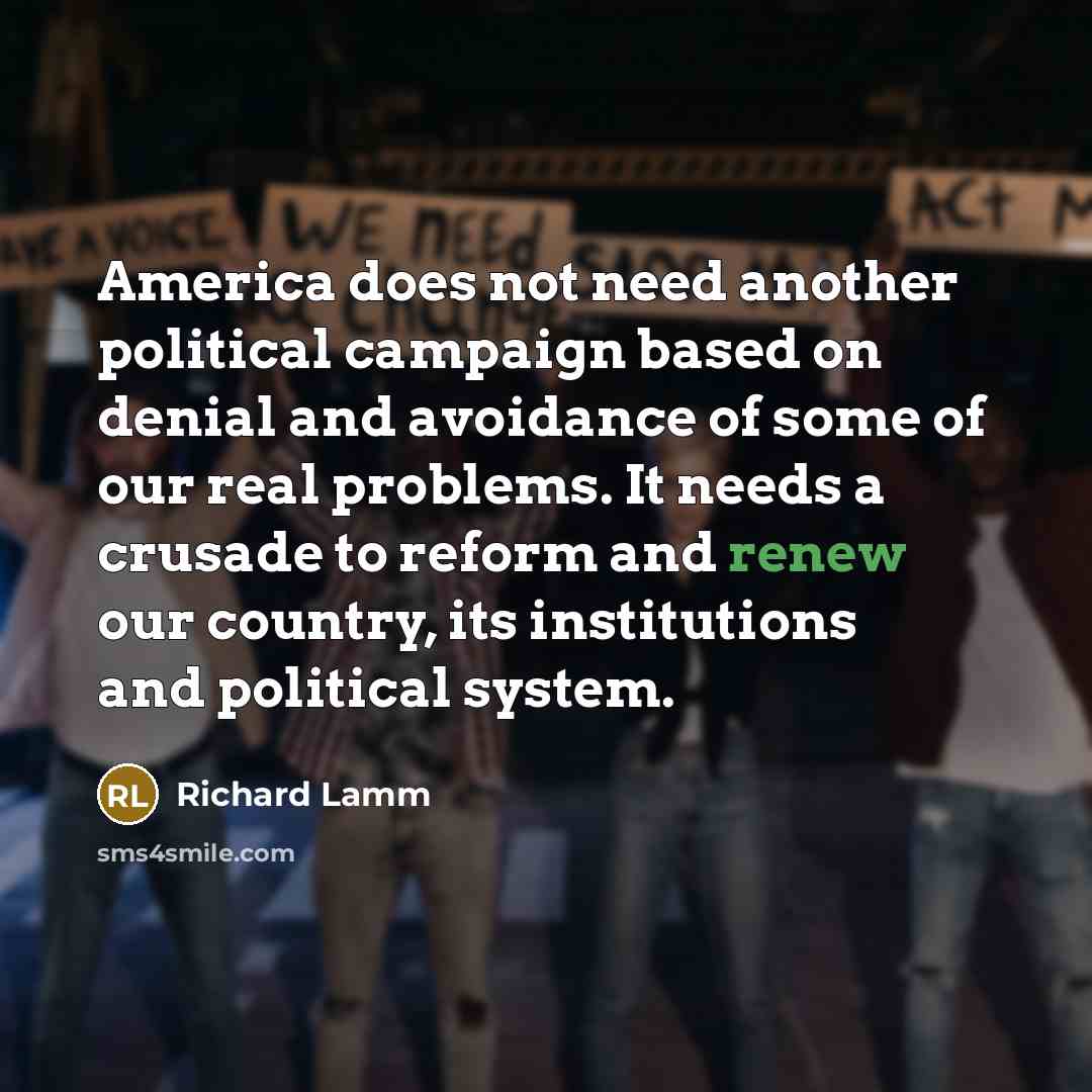 “America does not need another political campaign based on denial and avoidance of some of our real problems. It needs a crusade to reform and renew our country, its institutions and political system.” quote by Richard Lamm