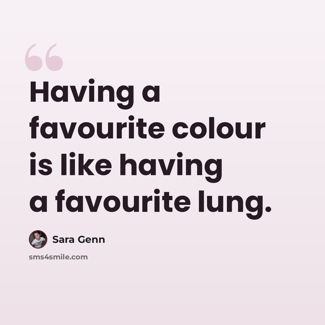 “Having a favourite colour is like having a favourite lung.” quote by Sara Genn