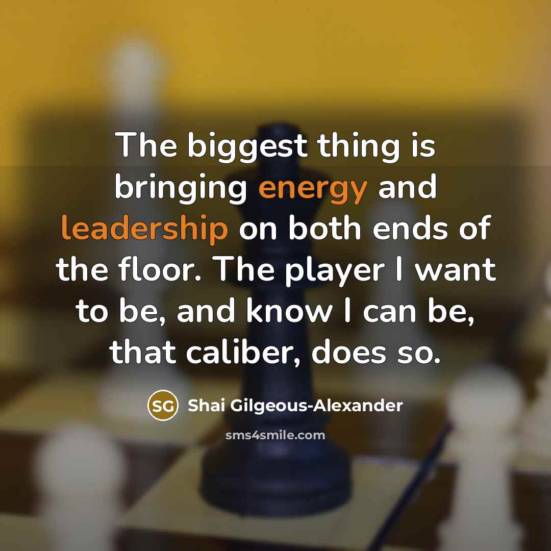 “The biggest thing is bringing energy and leadership on both ends of the floor. The player I want to be, and know I can be, that caliber, does so.” quote by Shai Gilgeous-Alexander