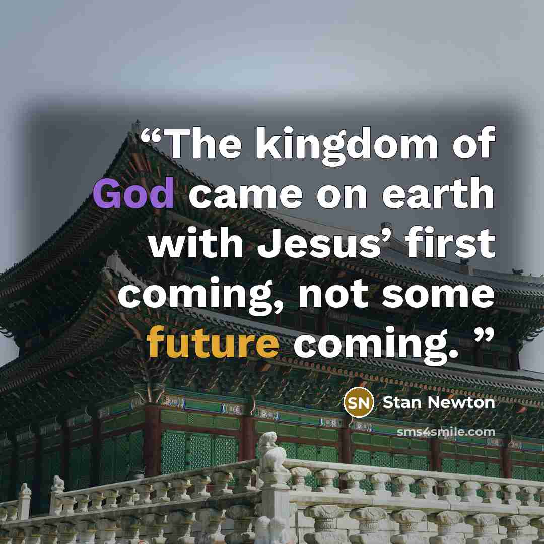 “The kingdom of God came on earth with Jesus’ first coming, not some future coming.” quote by Stan Newton