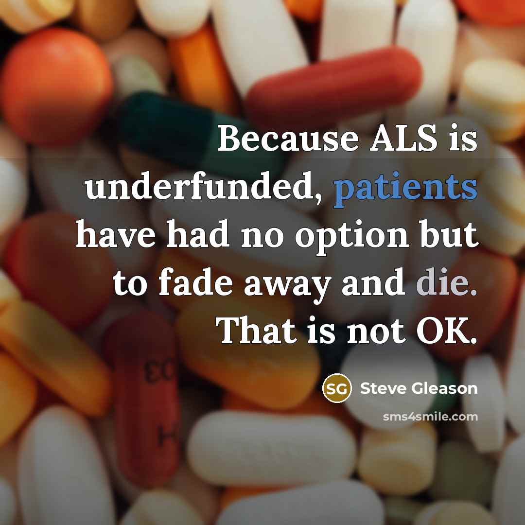 “Because ALS is underfunded, patients have had no option but to fade away and die. That is not OK.” quote by Steve Gleason