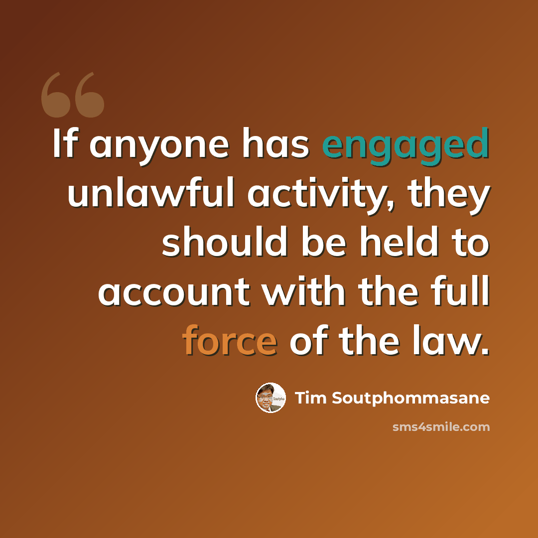“If anyone has engaged unlawful activity, they should be held to account with the full force of the law.” quote by Tim Soutphommasane