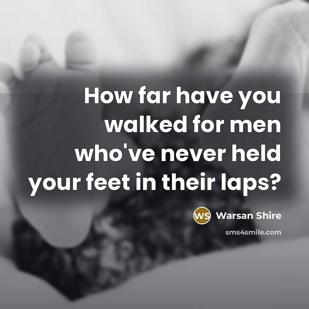 “How far have you walked for men who've never held your feet in their laps?” quote by Warsan Shire