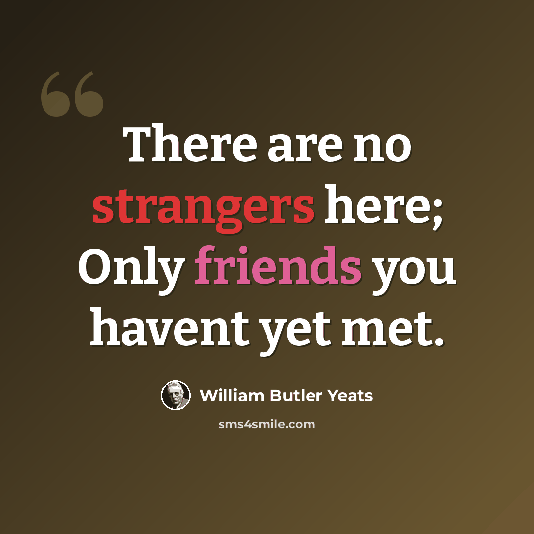 “There are no strangers here; Only friends you havent yet met.” quote by William Butler Yeats