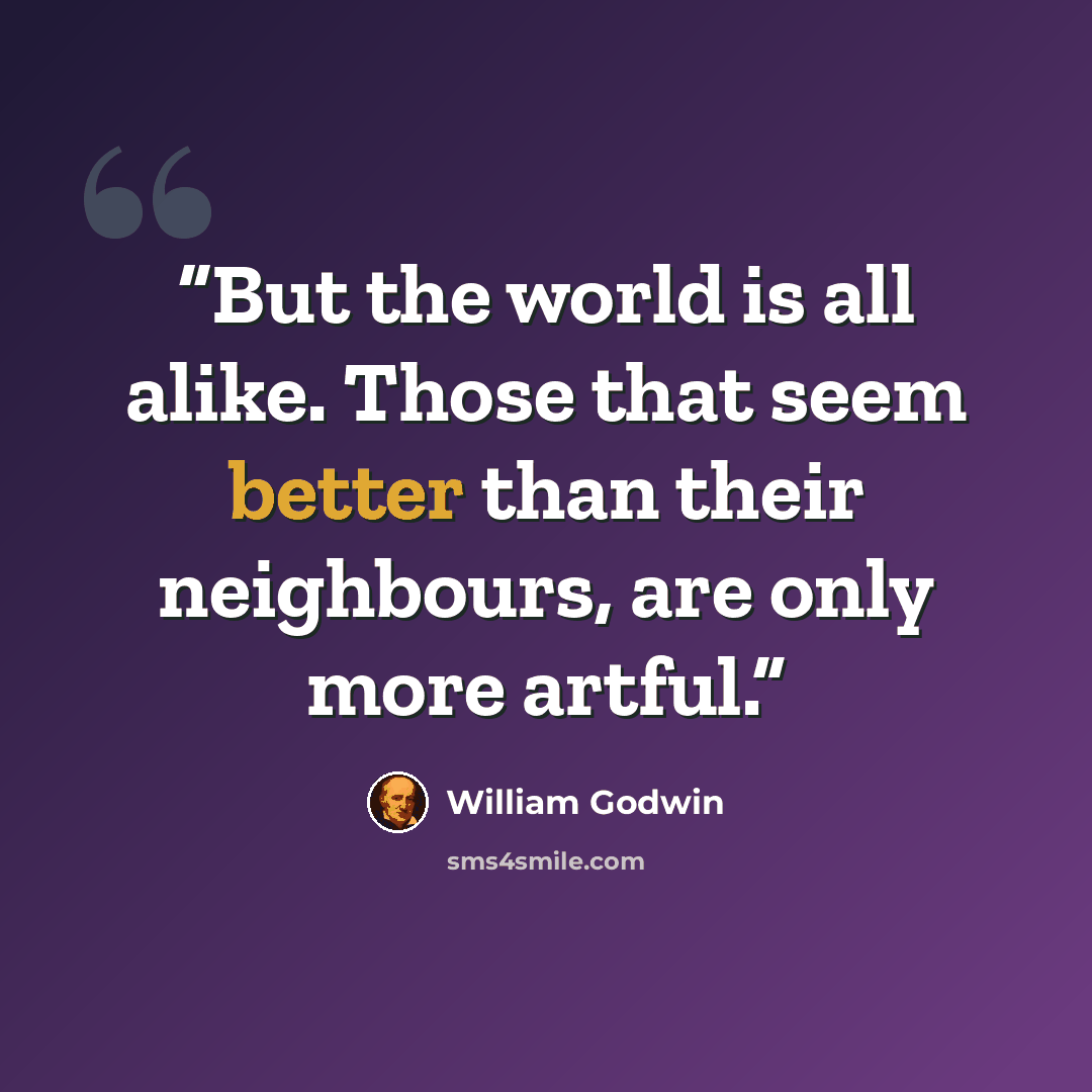 “But the world is all alike. Those that seem better than their neighbours, are only more artful.” quote by William Godwin