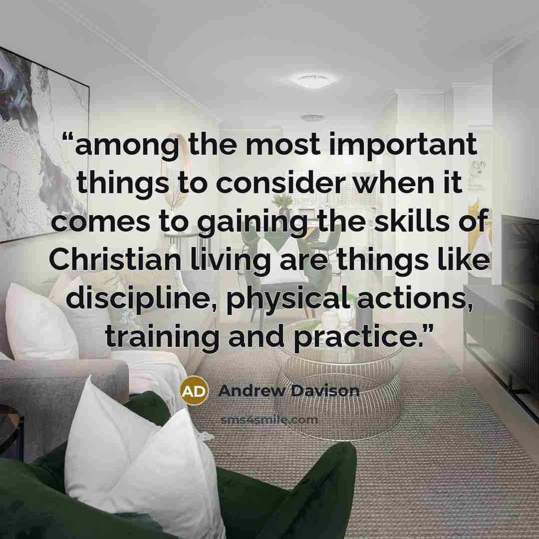 “among the most important things to consider when it comes to gaining the skills of Christian living are things like discipline, physical actions, training and practice.” quote by Andrew Davison