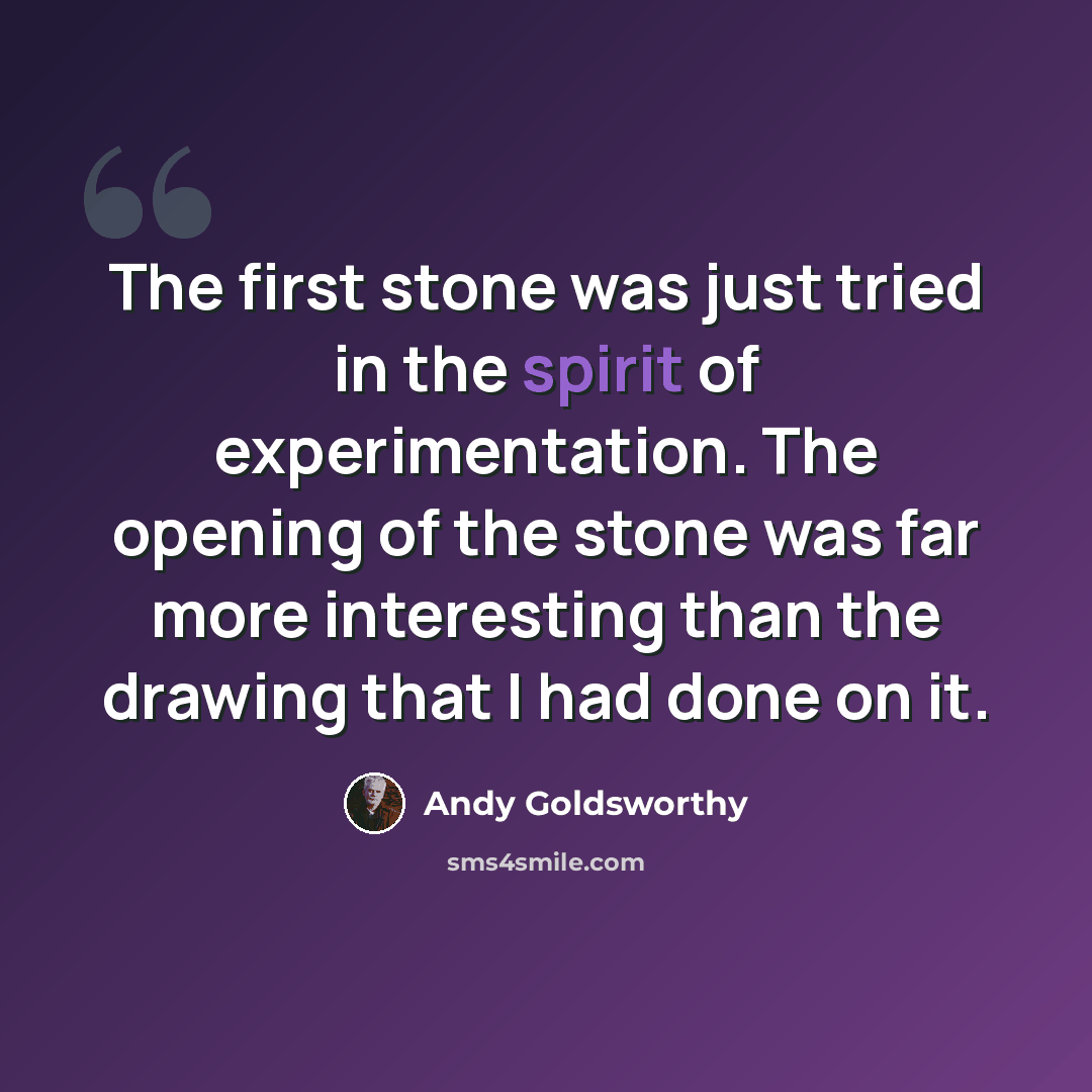 “The first stone was just tried in the spirit of experimentation. The opening of the stone was far more interesting than the drawing that I had done on it.” quote by Andy Goldsworthy