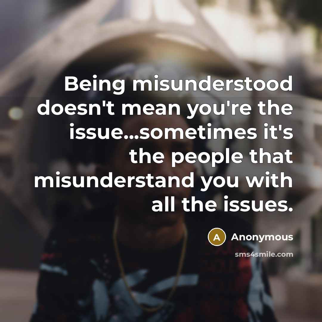 “Being misunderstood doesn't mean you're the issue...sometimes it's the people that misunderstand you with all the issues.” quote by Anonymous