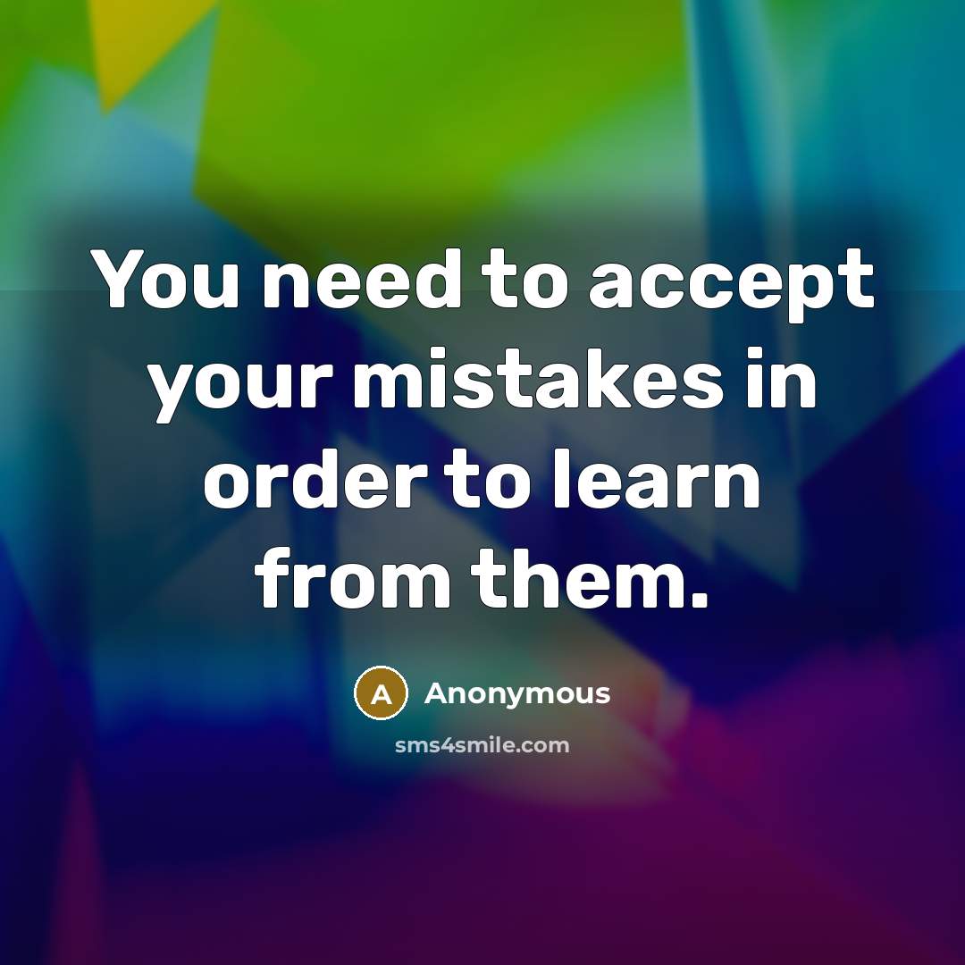 “You need to accept your mistakes in order to learn from them.” quote by Anonymous