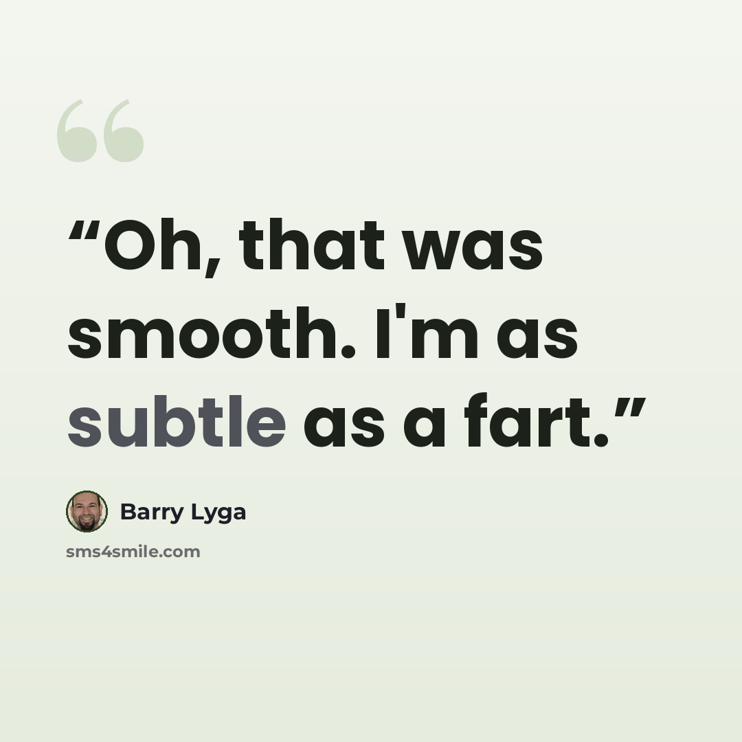 “Oh, that was smooth. I'm as subtle as a fart.” quote by Barry Lyga