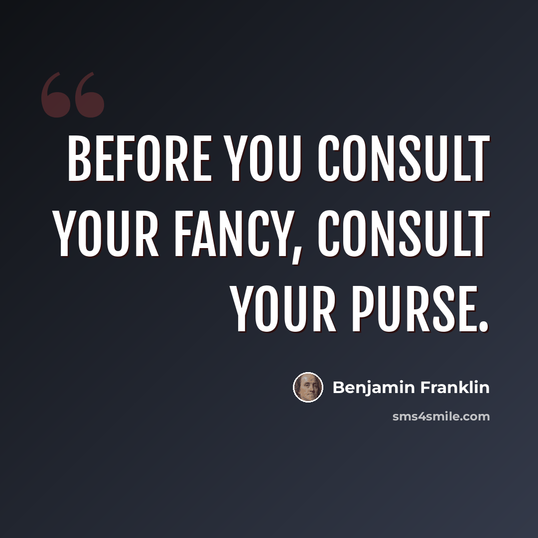 “Before you consult your fancy, consult your purse.” quote by Benjamin Franklin