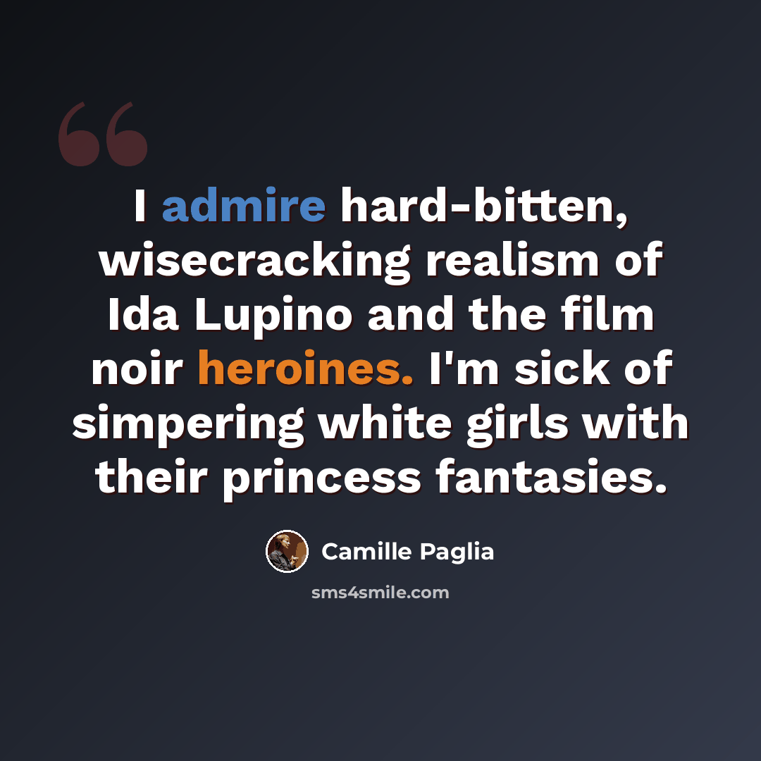 “I admire hard-bitten, wisecracking realism of Ida Lupino and the film noir heroines. I'm sick of simpering white girls with their princess fantasies.” quote by Camille Paglia