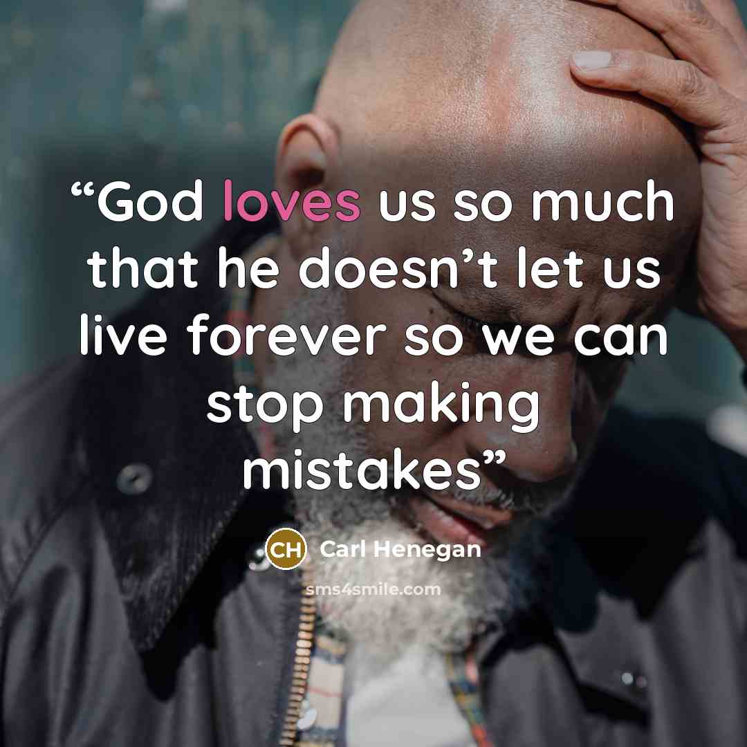 “God loves us so much that he doesn’t let us live forever so we can stop making mistakes” quote by Carl Henegan