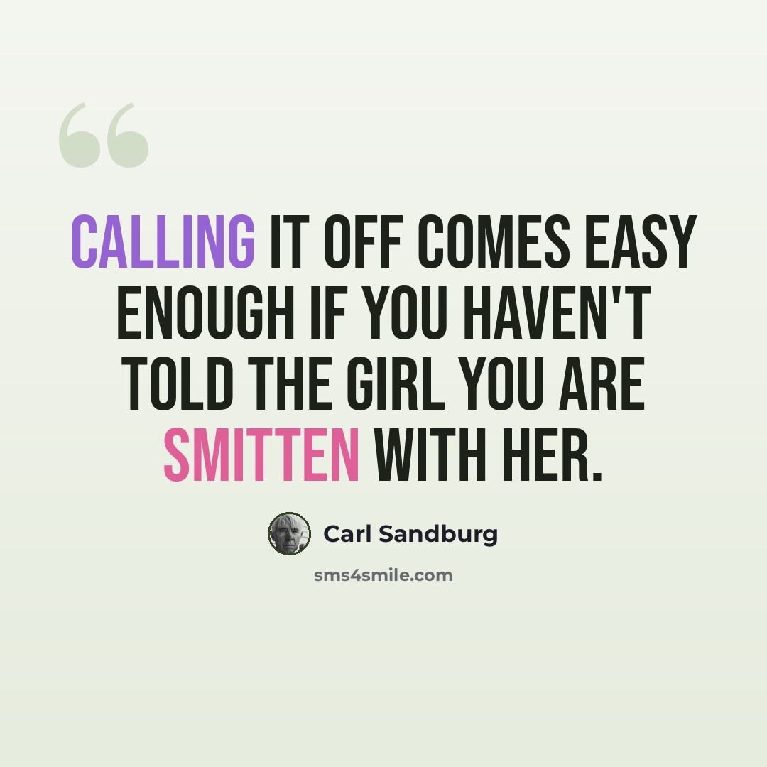 “Calling it off comes easy enough if you haven't told the girl you are smitten with her.” quote by Carl Sandburg