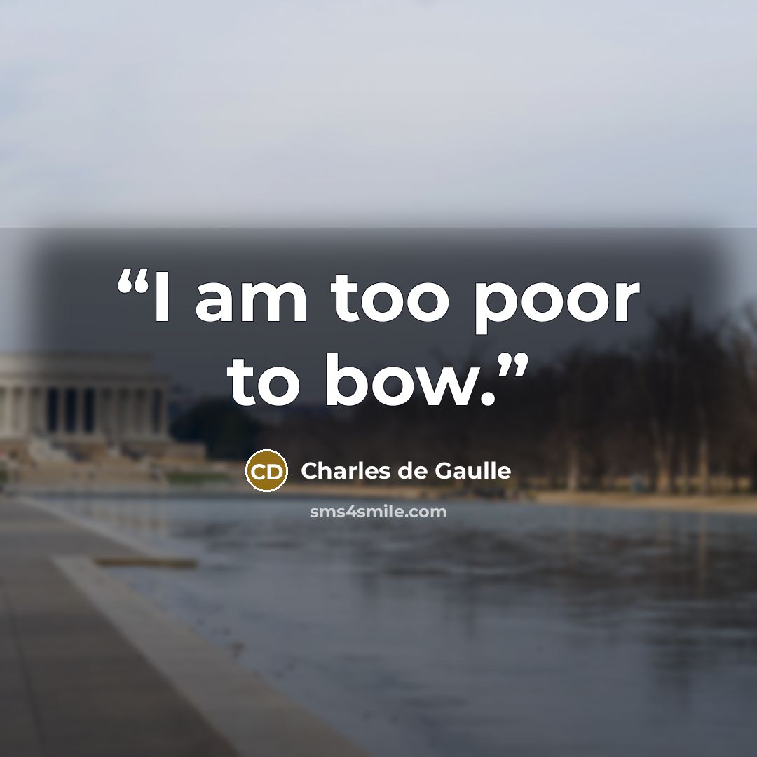 “I am too poor to bow.” quote by Charles de Gaulle