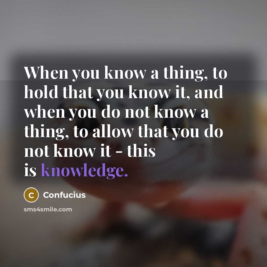 “When you know a thing, to hold that you know it, and when you do not know a thing, to allow that you do not know it - this is knowledge.” quote by Confucius