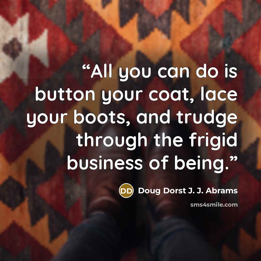 “All you can do is button your coat, lace your boots, and trudge through the frigid business of being.” quote by Doug Dorst J. J. Abrams