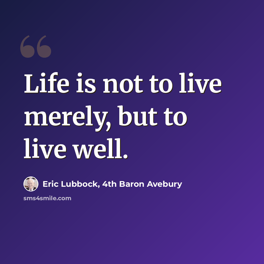 “Life is not to live merely, but to live well.” quote by Eric Lubbock, 4th Baron Avebury