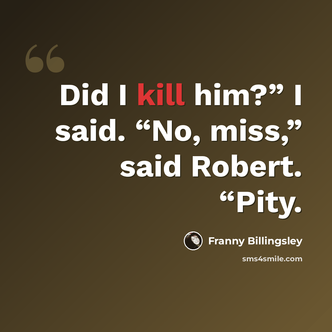 “Did I kill him?” I said. “No, miss,” said Robert. “Pity.” quote by Franny Billingsley