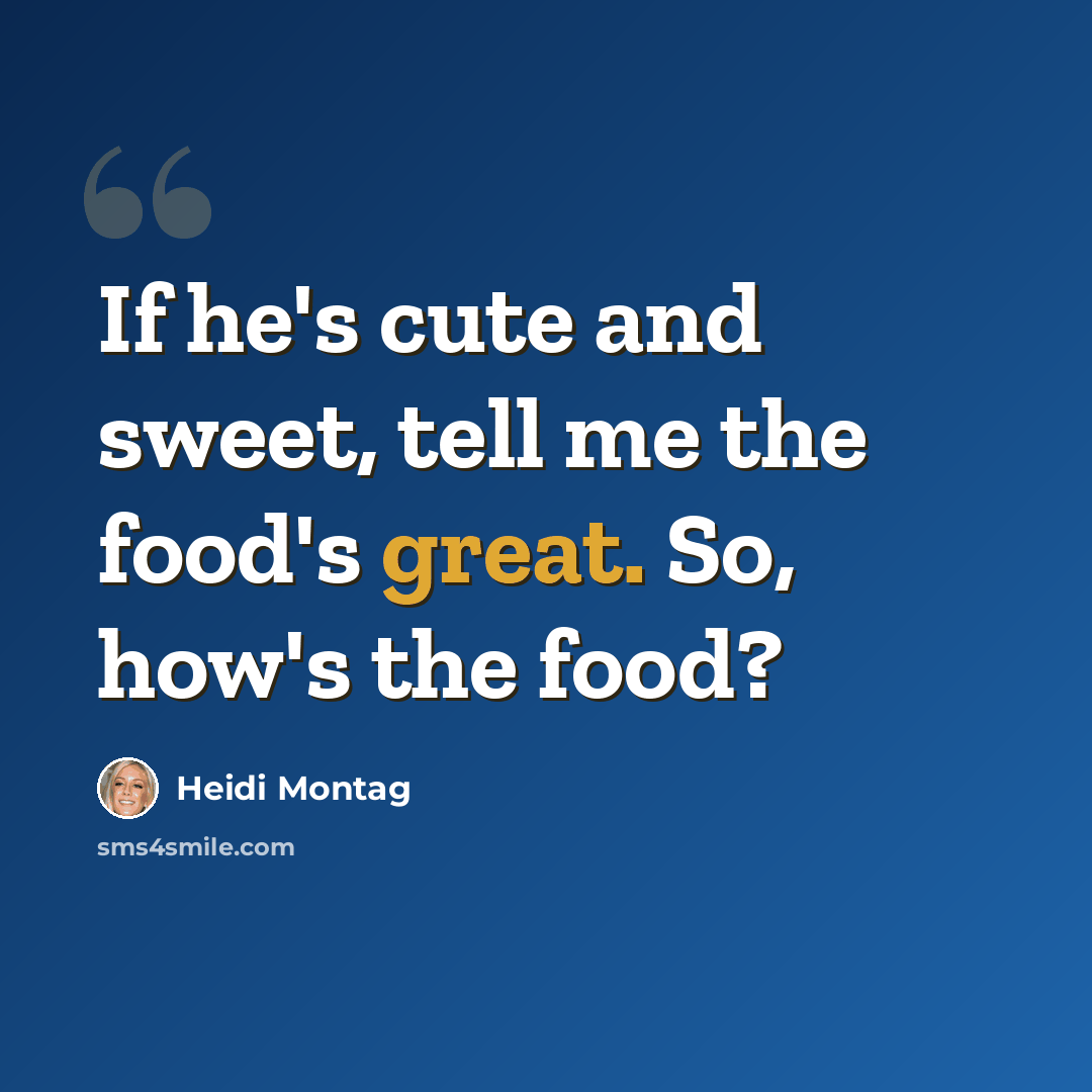“If he's cute and sweet, tell me the food's great. So, how's the food?” quote by Heidi Montag